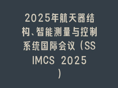 2025年航天器结构、智能测量与控制系统国际会议（SSIMCS 2025）