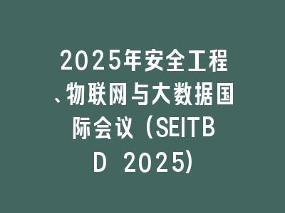 2025年安全工程、物联网与大数据国际会议(SEITBD 2025)