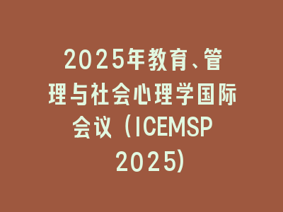 2025年教育、管理与社会心理学国际会议（ICEMSP 2025)