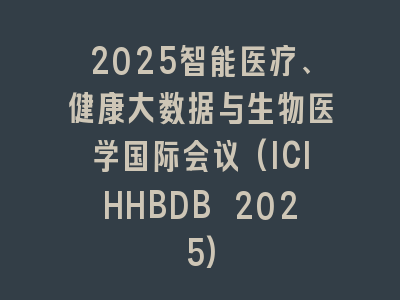2025智能医疗、健康大数据与生物医学国际会议(ICIHHBDB 2025)