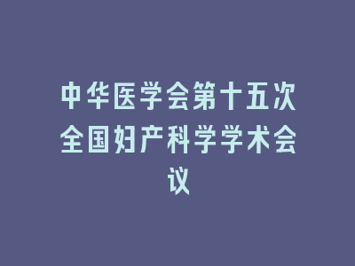 中华医学会第十五次全国妇产科学学术会议