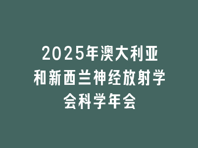 2025年澳大利亚和新西兰神经放射学会科学年会