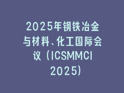 2025年钢铁冶金与材料、化工国际会议（ICSMMCI 2025）