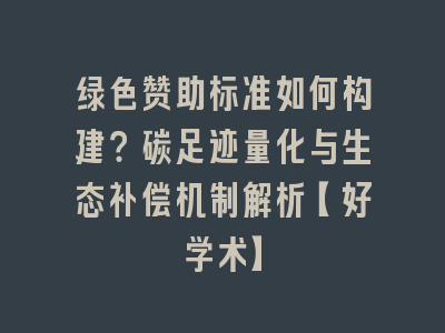 绿色赞助标准如何构建？碳足迹量化与生态补偿机制解析【好学术】