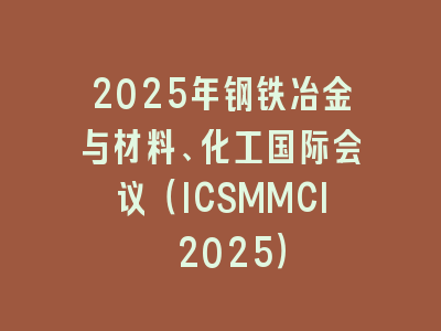 2025年钢铁冶金与材料、化工国际会议（ICSMMCI 2025）