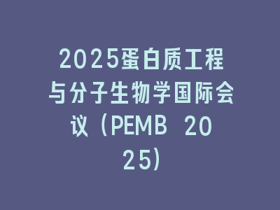 2025蛋白质工程与分子生物学国际会议（PEMB 2025）