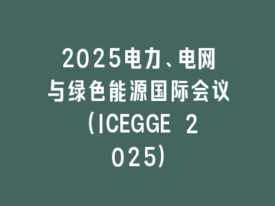 2025电力、电网与绿色能源国际会议（ICEGGE 2025）