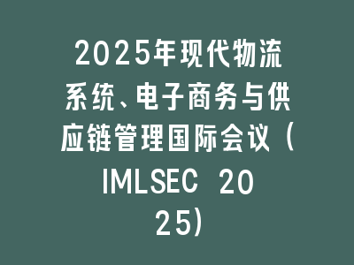 2025年现代物流系统、电子商务与供应链管理国际会议（IMLSEC 2025）