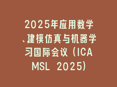2025年应用数学、建模仿真与机器学习国际会议（ICAMSL 2025）