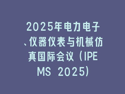 2025年电力电子、仪器仪表与机械仿真国际会议（IPEMS 2025）