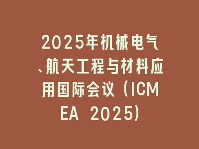 2025年机械电气、航天工程与材料应用国际会议（ICMEA 2025）