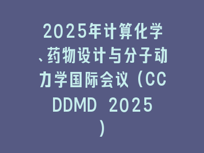 2025年计算化学、药物设计与分子动力学国际会议(CCDDMD 2025)