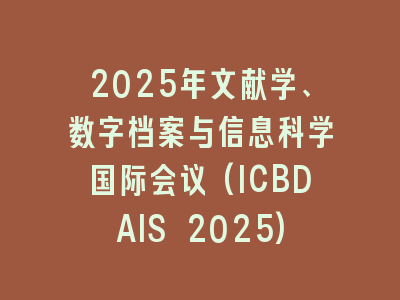2025年文献学、数字档案与信息科学国际会议(ICBDAIS 2025)