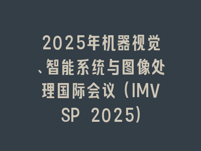 2025年机器视觉、智能系统与图像处理国际会议（IMVSP 2025）