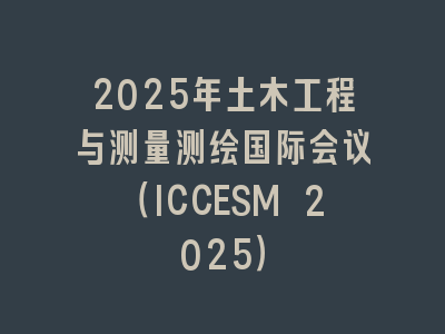 2025年土木工程与测量测绘国际会议（ICCESM 2025）