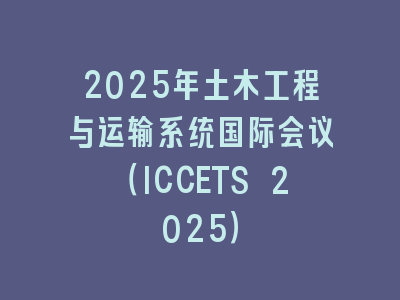2025年土木工程与运输系统国际会议（ICCETS 2025）