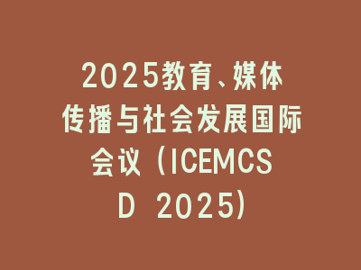 2025教育、媒体传播与社会发展国际会议（ICEMCSD 2025）
