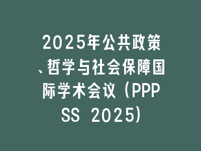 2025年公共政策、哲学与社会保障国际学术会议（PPPSS 2025）