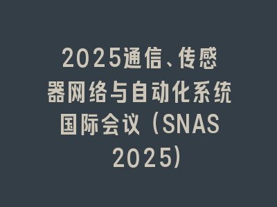 2025通信、传感器网络与自动化系统国际会议（SNAS 2025）