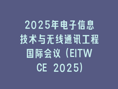 2025年电子信息技术与无线通讯工程国际会议（EITWCE 2025）