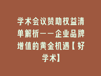 学术会议赞助权益清单解析——企业品牌增值的黄金机遇【好学术】