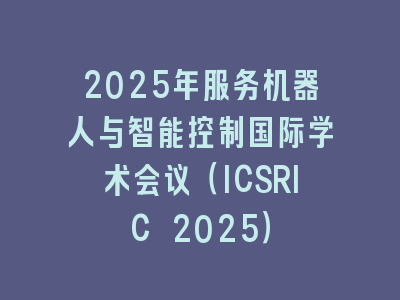 2025年服务机器人与智能控制国际学术会议（ICSRIC 2025）
