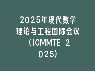 2025年现代数学理论与工程国际会议（ICMMTE 2025）