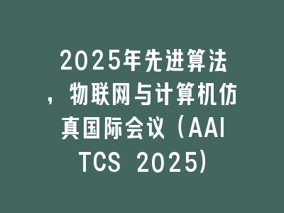 2025年先进算法，物联网与计算机仿真国际会议（AAITCS 2025）
