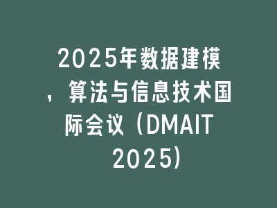 2025年数据建模，算法与信息技术国际会议（DMAIT 2025）