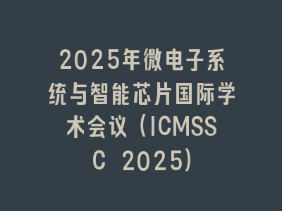 2025年微电子系统与智能芯片国际学术会议（ICMSSC 2025）