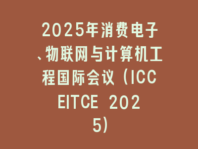 2025年消费电子、物联网与计算机工程国际会议（ICCEITCE 2025）