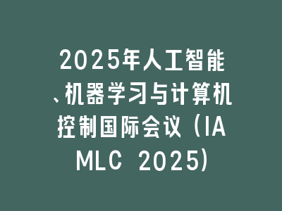 2025年人工智能、机器学习与计算机控制国际会议（IAMLC 2025）