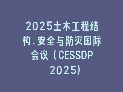 2025土木工程结构、安全与防灾国际会议（CESSDP 2025）