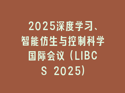 2025深度学习、智能仿生与控制科学国际会议（LIBCS 2025）