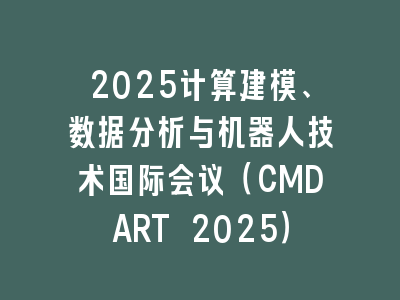 2025计算建模、数据分析与机器人技术国际会议（CMDART 2025）