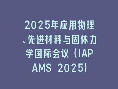 2025年应用物理、先进材料与固体力学国际会议（IAPAMS 2025）