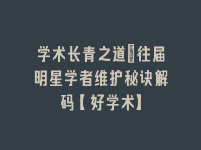 学术长青之道：往届明星学者维护秘诀解码【好学术】