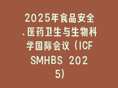 2025年食品安全、医药卫生与生物科学国际会议（ICFSMHBS 2025）