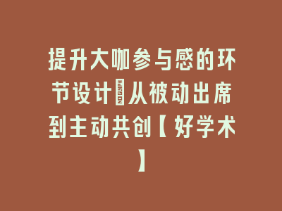 提升大咖参与感的环节设计：从被动出席到主动共创【好学术】