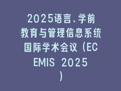 2025语言、学前教育与管理信息系统国际学术会议（ECEMIS 2025）