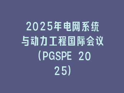 2025年电网系统与动力工程国际会议（PGSPE 2025）