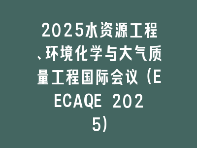 2025水资源工程、环境化学与大气质量工程国际会议（EECAQE 2025）