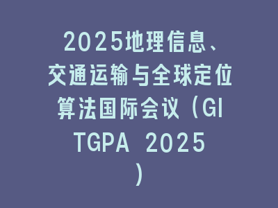 2025地理信息、交通运输与全球定位算法国际会议（GITGPA 2025)