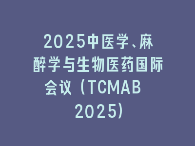 2025中医学、麻醉学与生物医药国际会议（TCMAB 2025）