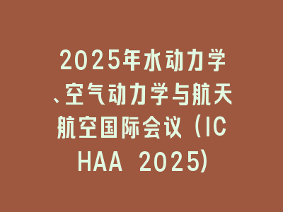 2025年水动力学、空气动力学与航天航空国际会议（ICHAA 2025)
