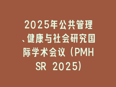 2025年公共管理、健康与社会研究国际学术会议（PMHSR 2025）