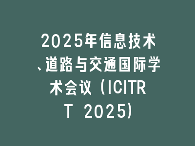 2025年信息技术、道路与交通国际学术会议（ICITRT 2025）