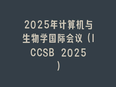 2025年计算机与生物学国际会议（ICCSB 2025）
