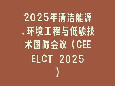 2025年清洁能源、环境工程与低碳技术国际会议（CEEELCT 2025)