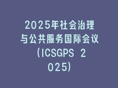 2025年社会治理与公共服务国际会议（ICSGPS 2025）